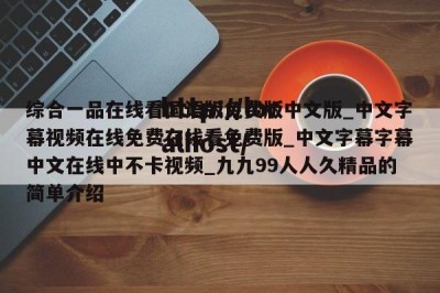 综合一品在线看国语版免费版中文版_中文字幕视频在线免费在线看免费版_中文字幕字幕中文在线中不卡视频_九九99人人久精品的简单介绍