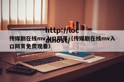 传媒剧在线mv入口网页（传媒剧在线mv入口网页免费观看）